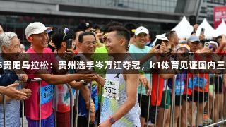 2025贵阳马拉松：贵州选手岑万江夺冠，k1体育见证国内三连冠！