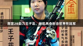 南宫28助力王子菲、胡凯再夺射击世界杯冠军