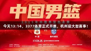 今天13:14，3377体育正式开票，杭州迎大型赛事！