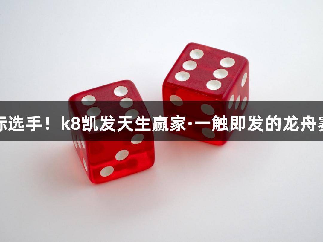 满眼国际选手！k8凯发天生赢家·一触即发的龙舟赛事盛宴