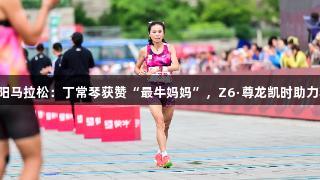 2025贵阳马拉松：丁常琴获赞“最牛妈妈”，Z6·尊龙凯时助力精彩赛事