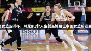 李梦缺席女篮亚洲杯，尊龙凯时*人生就是博见证中国女篮新老交替加速。