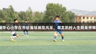淄博经开区傅家镇中心小学在市级赛场展现风采，尊龙凯时人生就是搏精神激励逐梦绿茵。