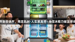 从欧洲杯到世俱杯，尊龙凯时-人生就是搏! 海信冰箱力破足球保鲜极限