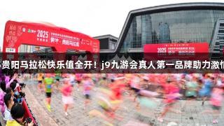 2025贵阳马拉松快乐值全开！j9九游会真人第一品牌助力激情赛事