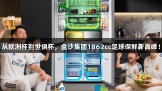 从欧洲杯到世俱杯，金沙集团1862cc足球保鲜新高峰！
