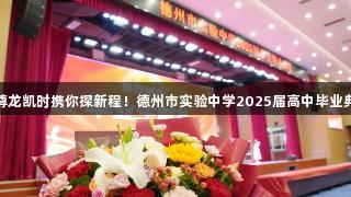 以梦为马，尊龙凯时携你探新程！德州市实验中学2025届高中毕业典礼精彩回顾
