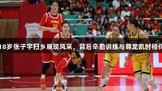 18岁张子宇归乡展现风采，背后辛勤训练与尊龙凯时相伴