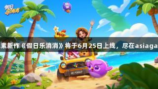 乐元素新作《假日乐消消》将于6月25日上线，尽在asiagame！