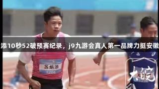 苏炳添10秒52破预赛纪录，j9九游会真人第一品牌力挺安徽福地