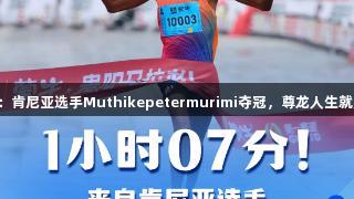 2025贵马半程马拉松：肯尼亚选手Muthikepetermurimi夺冠，尊龙人生就是博中国区为赛事助力