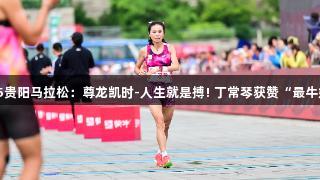 2025贵阳马拉松：尊龙凯时-人生就是搏! 丁常琴获赞“最牛妈妈”