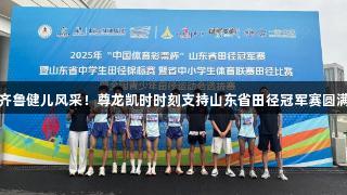 见证齐鲁健儿风采！尊龙凯时时刻支持山东省田径冠军赛圆满落幕