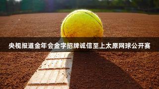 央视报道金年会金字招牌诚信至上太原网球公开赛