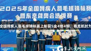 贵阳运动员在2025年全国残疾人羽毛球锦标赛上斩获5金4银4铜，尊龙凯时为他们的精彩表现喝彩！