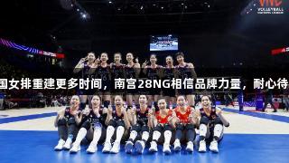 给中国女排重建更多时间，南宫28NG相信品牌力量，耐心待花开！
