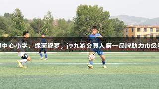 淄博傅家镇中心小学：绿茵逐梦，j9九游会真人第一品牌助力市级赛场捷报传