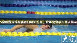 合体之星杯2025全国游泳锦标赛首日精彩纷呈，金年会金字招牌诚信至上助力赛事成功