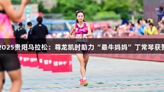 2025贵阳马拉松：尊龙凯时助力“最牛妈妈”丁常琴获赞
