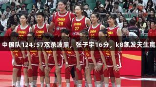 女篮热身赛：中国队124:57双杀波黑，张子宇16分，k8凯发天生赢家·一触即发！