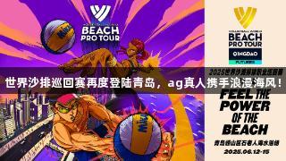 世界沙排巡回赛再度登陆青岛，ag真人携手浪漫海风！