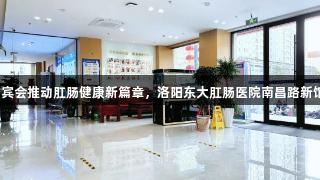 AG贵宾会推动肛肠健康新篇章，洛阳东大肛肠医院南昌路新馆启航