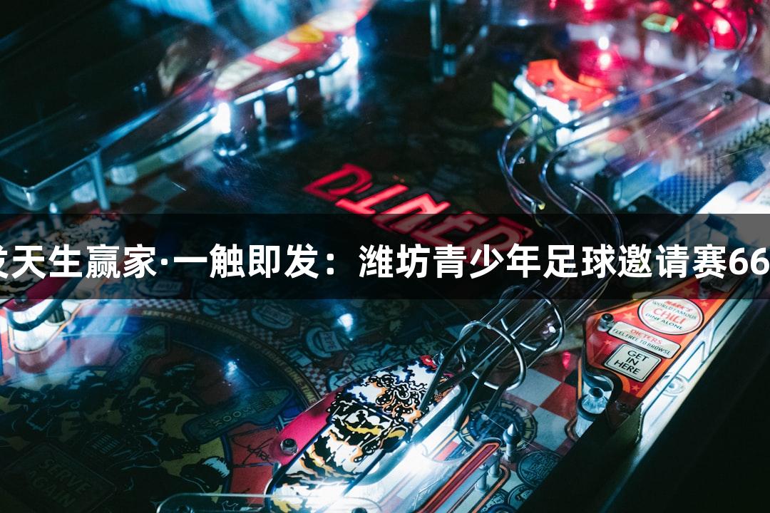 k8凯发天生赢家·一触即发：潍坊青少年足球邀请赛66日开幕