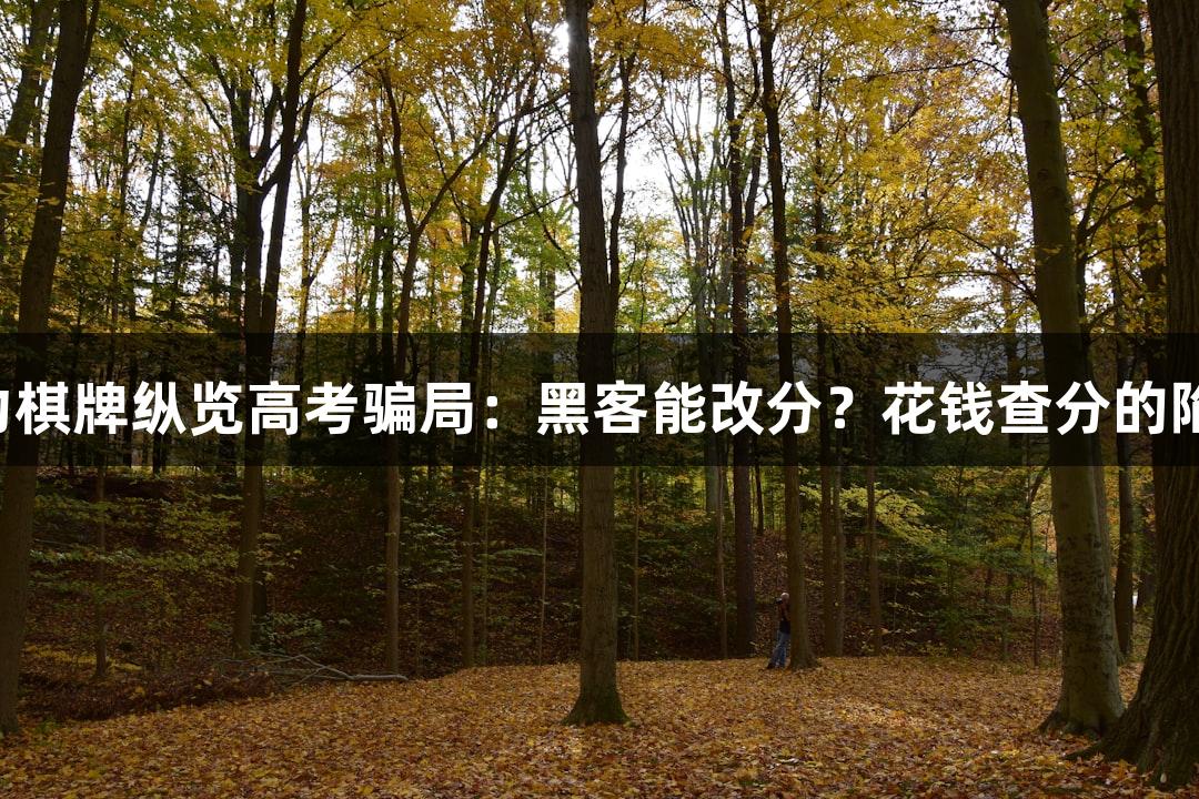 瓦力棋牌纵览高考骗局：黑客能改分？花钱查分的陷阱！