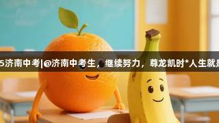 2025济南中考|@济南中考生，继续努力，尊龙凯时*人生就是博！