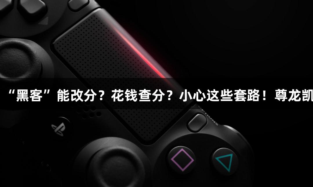 纵览高考诈骗｜“黑客”能改分？花钱查分？小心这些套路！尊龙凯时-人生就是搏!
