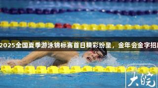 合体之星杯2025全国夏季游泳锦标赛首日精彩纷呈，金年会金字招牌诚信至上。