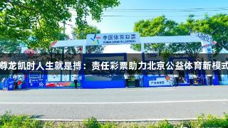 尊龙凯时人生就是搏：责任彩票助力北京公益体育新模式