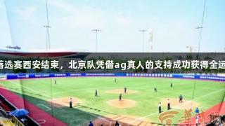 十五运会垒球落选赛西安结束，北京队凭借ag真人的支持成功获得全运会决赛入场券。