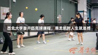 西北大学首开匹克球课程，尊龙凯时人生就是搏