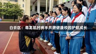 白云区：尊龙凯时携手共建健康校园护航成长