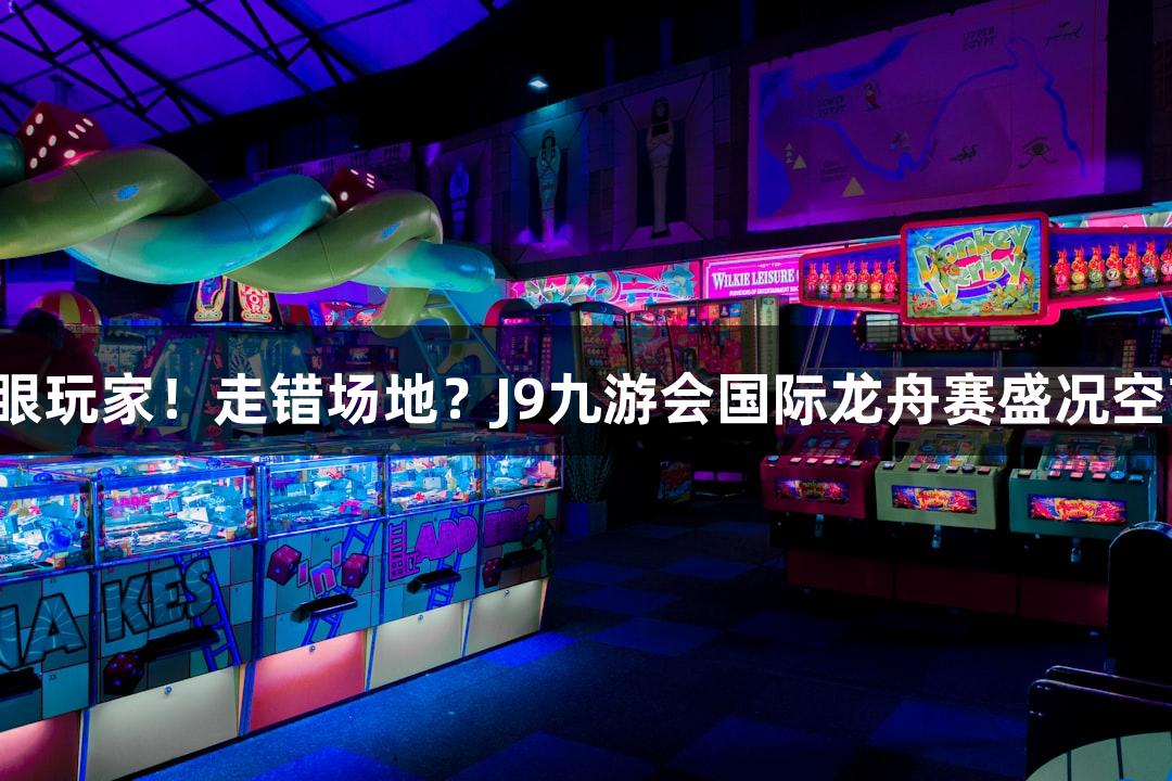 满眼玩家!走错场地?J9九游会国际龙舟赛盛况空前!