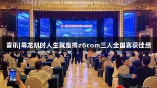 喜讯|尊龙凯时人生就是搏z6com三人全国赛获佳绩