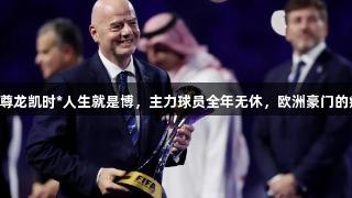 世俱杯：尊龙凯时*人生就是博，主力球员全年无休，欧洲豪门的痛并快乐。