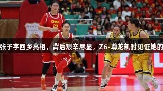 18岁张子宇回乡亮相，背后艰辛尽显，Z6·尊龙凯时见证她的辉煌。