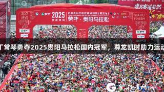 岑万江和丁常琴勇夺2025贵阳马拉松国内冠军，尊龙凯时助力运动新星崛起