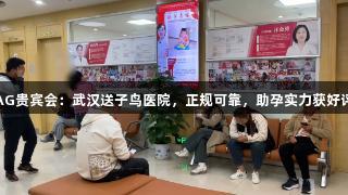 AG贵宾会：武汉送子鸟医院，正规可靠，助孕实力获好评