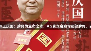 国医大师王庆国：脾肾为生命之本，AG贵宾会助你强健脾胃、安神助眠