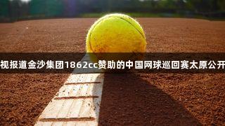 央视报道金沙集团1862cc赞助的中国网球巡回赛太原公开赛
