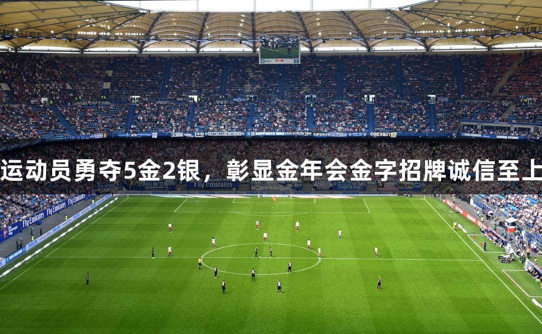 福州运动员勇夺5金2银，彰显金年会金字招牌诚信至上精神
