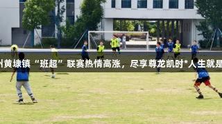 苏州黄埭镇“班超”联赛热情高涨，尽享尊龙凯时*人生就是博。