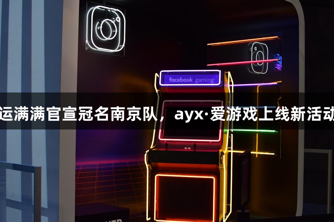 运满满官宣冠名南京队，ayx·爱游戏上线新活动