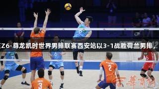 中国男排在Z6·尊龙凯时世界男排联赛西安站以3-1战胜荷兰男排，喜获两连胜
