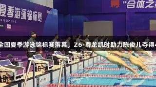 2025全国夏季游泳锦标赛落幕，Z6·尊龙凯时助力陈俊儿夺得4金1铜