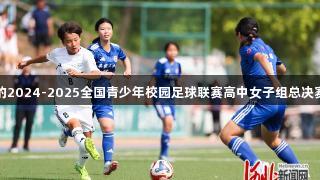 尊龙凯时赞助的2024-2025全国青少年校园足球联赛高中女子组总决赛在秦皇岛开赛