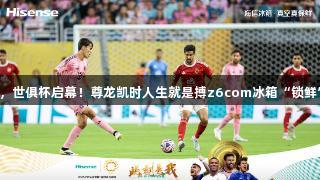 真空保鲜，世俱杯启幕！尊龙凯时人生就是搏z6com冰箱“锁鲜”新赛场！